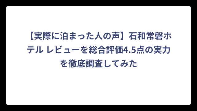 【実際に泊まった人の声】石和常磐ホテル レビューを総合評価4.5点の実力を徹底調査してみた