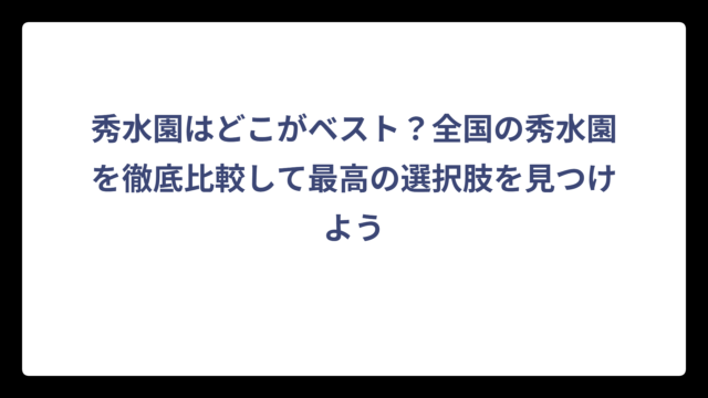 秀水園はどこがベスト？全国の秀水園を徹底比較して最高の選択肢を見つけよう