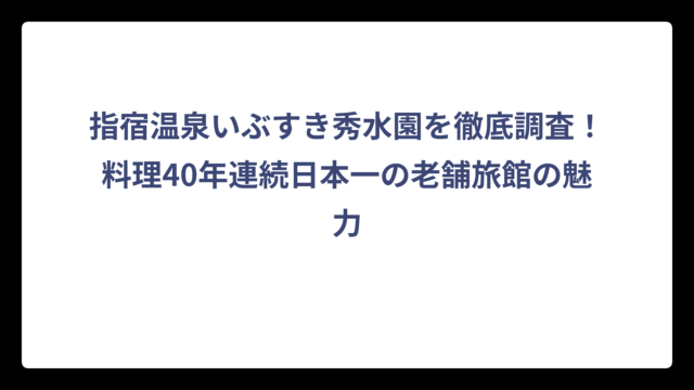 指宿温泉いぶすき秀水園を徹底調査！料理40年連続日本一の老舗旅館の魅力