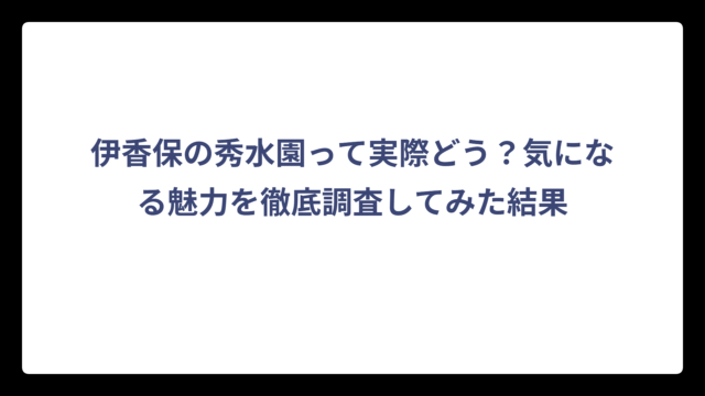 伊香保の秀水園って実際どう？気になる魅力を徹底調査してみた結果