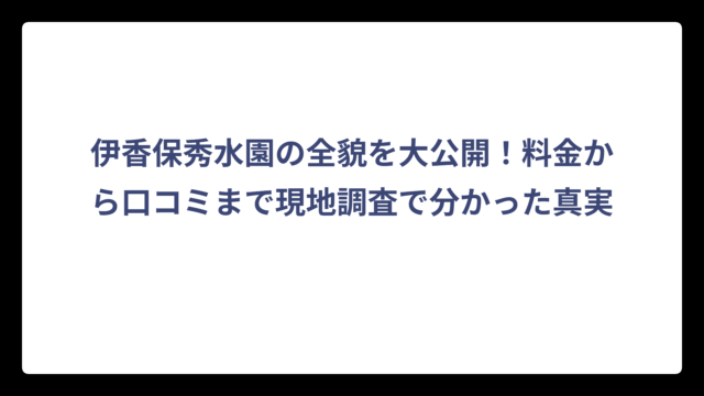 伊香保秀水園の全貌を大公開！料金から口コミまで現地調査で分かった真実