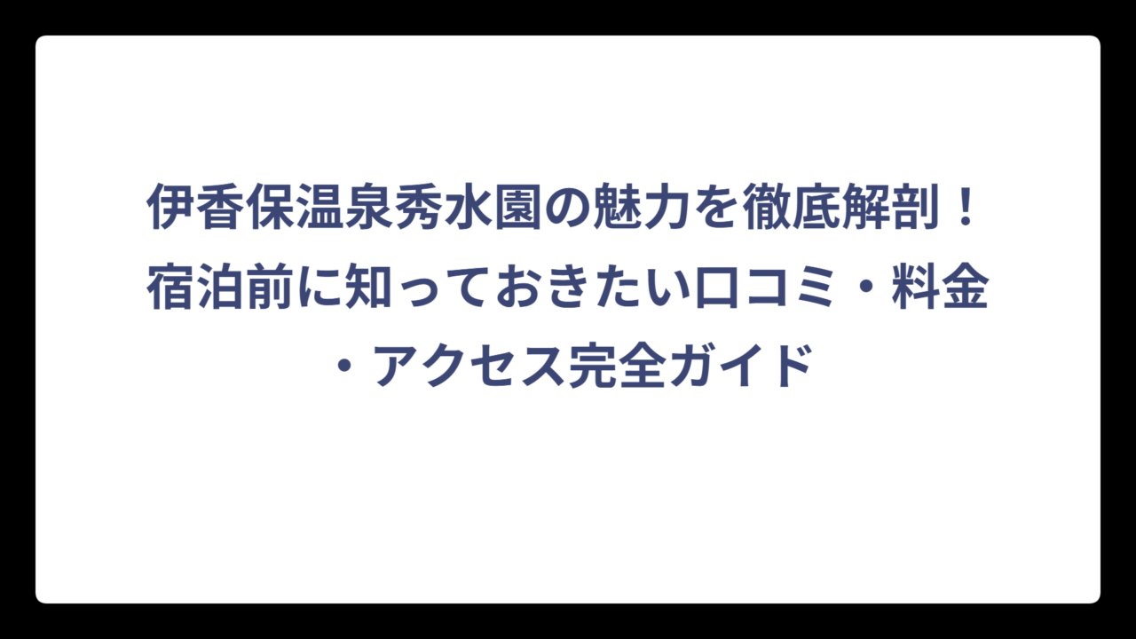 伊香保温泉秀水園の魅力を徹底解剖！宿泊前に知っておきたい口コミ・料金・アクセス完全ガイド