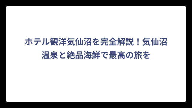 ホテル観洋気仙沼を完全解説！気仙沼温泉と絶品海鮮で最高の旅を