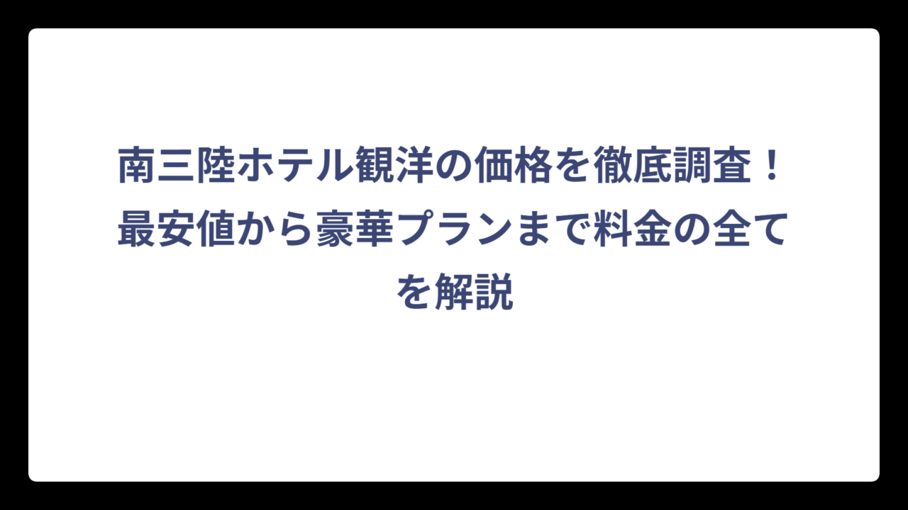 南三陸ホテル観洋の価格を徹底調査！最安値から豪華プランまで料金の全てを解説