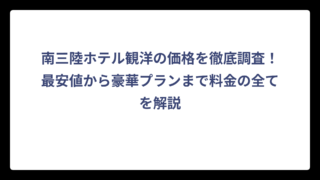 南三陸ホテル観洋の価格を徹底調査！最安値から豪華プランまで料金の全てを解説