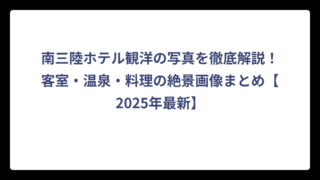 南三陸ホテル観洋の写真を徹底解説！客室・温泉・料理の絶景画像まとめ【2025年最新】