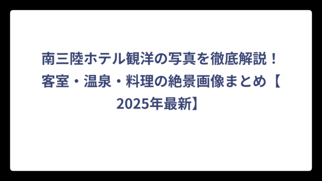 南三陸ホテル観洋の写真を徹底解説！客室・温泉・料理の絶景画像まとめ【2025年最新】