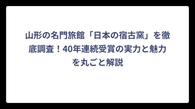 山形の名門旅館「日本の宿古窯」を徹底調査！40年連続受賞の実力と魅力を丸ごと解説