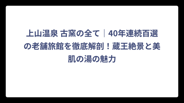 上山温泉 古窯の全て｜40年連続百選の老舗旅館を徹底解剖！蔵王絶景と美肌の湯の魅力