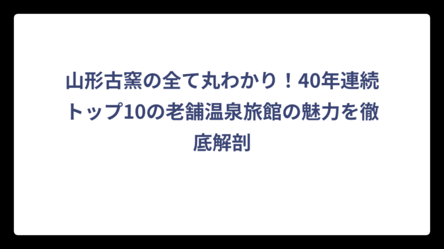 山形古窯の全て丸わかり！40年連続トップ10の老舗温泉旅館の魅力を徹底解剖