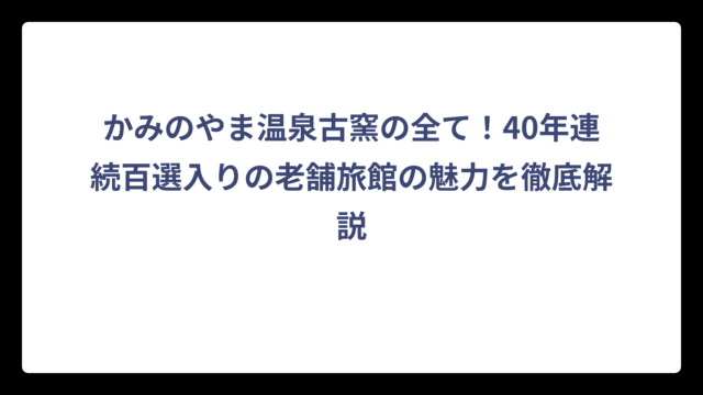 かみのやま温泉古窯の全て！40年連続百選入りの老舗旅館の魅力を徹底解説