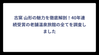 古窯 山形の魅力を徹底解剖！40年連続受賞の老舗温泉旅館の全てを調査しました