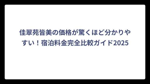佳翠苑皆美の価格が驚くほど分かりやすい！宿泊料金完全比較ガイド2025