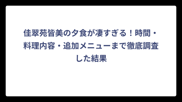 佳翠苑皆美の夕食が凄すぎる！時間・料理内容・追加メニューまで徹底調査した結果