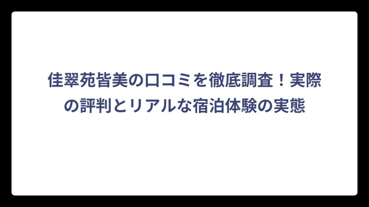 佳翠苑皆美の口コミを徹底調査！実際の評判とリアルな宿泊体験の実態