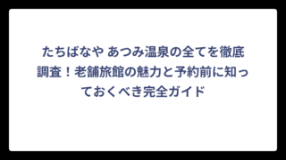 たちばなや あつみ温泉の全てを徹底調査！老舗旅館の魅力と予約前に知っておくべき完全ガイド