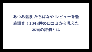 あつみ温泉 たちばなや レビューを徹底調査！1048件の口コミから見えた本当の評価とは