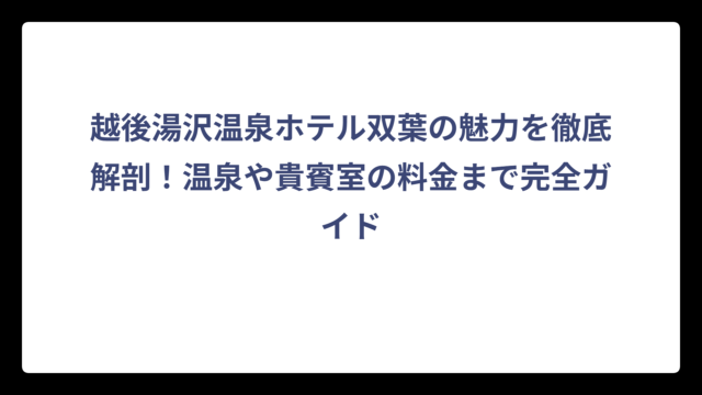 越後湯沢温泉ホテル双葉の魅力を徹底解剖！温泉や貴賓室の料金まで完全ガイド
