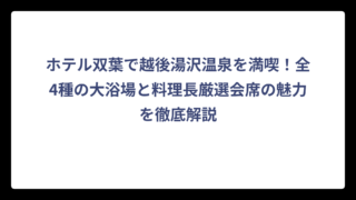 ホテル双葉で越後湯沢温泉を満喫！全4種の大浴場と料理長厳選会席の魅力を徹底解説
