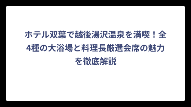 ホテル双葉で越後湯沢温泉を満喫！全4種の大浴場と料理長厳選会席の魅力を徹底解説