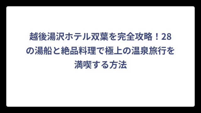 越後湯沢ホテル双葉を完全攻略！28の湯船と絶品料理で極上の温泉旅行を満喫する方法