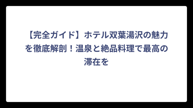【完全ガイド】ホテル双葉湯沢の魅力を徹底解剖！温泉と絶品料理で最高の滞在を
