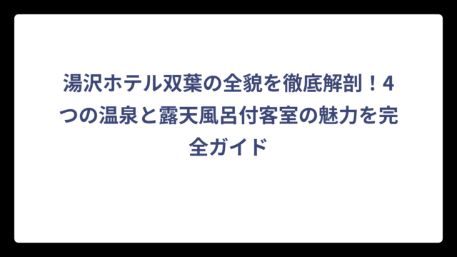 湯沢ホテル双葉の全貌を徹底解剖！4つの温泉と露天風呂付客室の魅力を完全ガイド