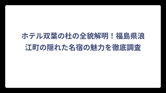 ホテル双葉の杜の全貌解明！福島県浪江町の隠れた名宿の魅力を徹底調査