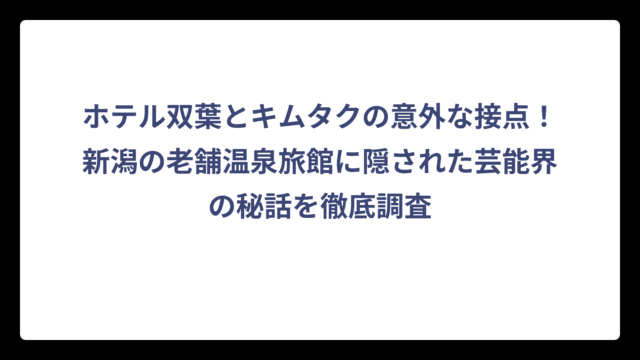 ホテル双葉とキムタクの意外な接点！新潟の老舗温泉旅館に隠された芸能界の秘話を徹底調査