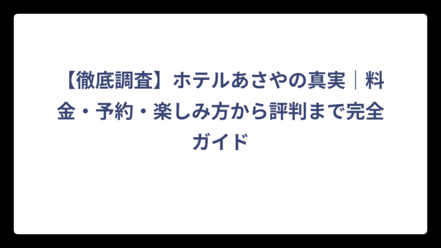【徹底調査】ホテルあさやの真実｜料金・予約・楽しみ方から評判まで完全ガイド