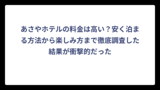 あさやホテルの料金は高い？安く泊まる方法から楽しみ方まで徹底調査した結果が衝撃的だった