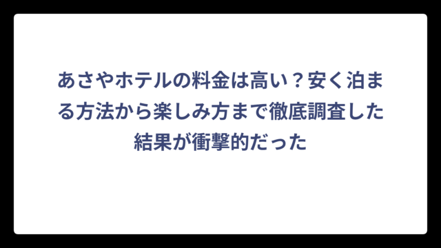 あさやホテルの料金は高い？安く泊まる方法から楽しみ方まで徹底調査した結果が衝撃的だった
