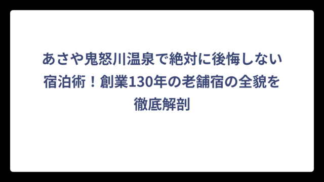 あさや鬼怒川温泉で絶対に後悔しない宿泊術！創業130年の老舗宿の全貌を徹底解剖