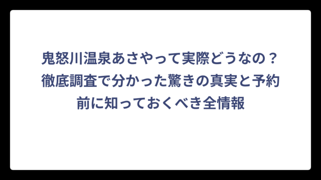 鬼怒川温泉あさやって実際どうなの？徹底調査で分かった驚きの真実と予約前に知っておくべき全情報