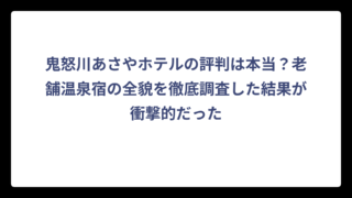 鬼怒川あさやホテルの評判は本当？老舗温泉宿の全貌を徹底調査した結果が衝撃的だった