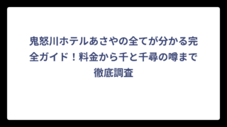鬼怒川ホテルあさやの全てが分かる完全ガイド！料金から千と千尋の噂まで徹底調査