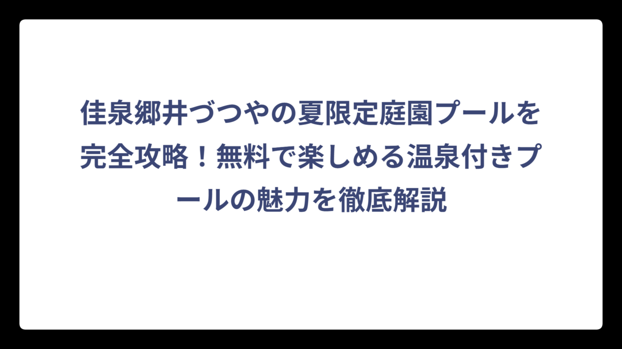 佳泉郷井づつやの夏限定庭園プールを完全攻略！無料で楽しめる温泉付きプールの魅力を徹底解説