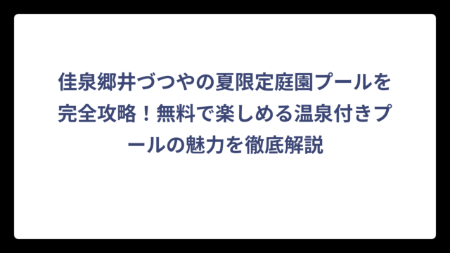 佳泉郷井づつやの夏限定庭園プールを完全攻略！無料で楽しめる温泉付きプールの魅力を徹底解説