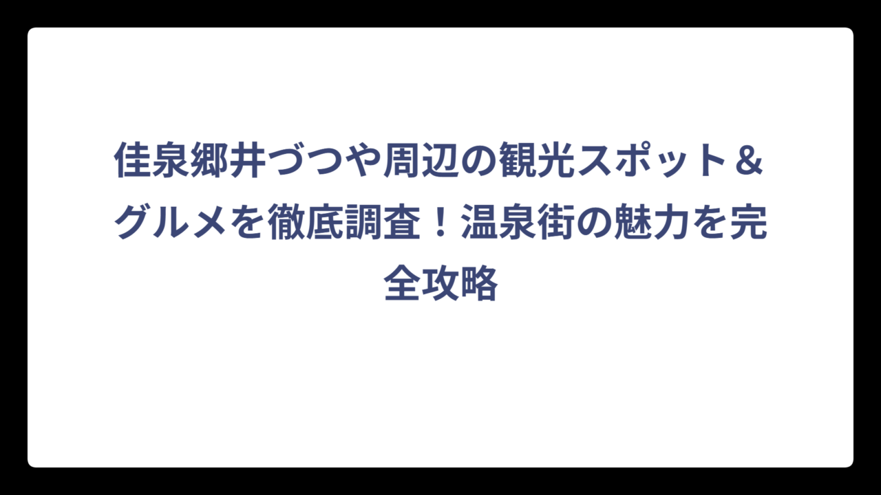 佳泉郷井づつや周辺の観光スポット＆グルメを徹底調査！温泉街の魅力を完全攻略