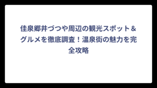 佳泉郷井づつや周辺の観光スポット＆グルメを徹底調査！温泉街の魅力を完全攻略