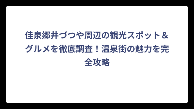 佳泉郷井づつや周辺の観光スポット＆グルメを徹底調査！温泉街の魅力を完全攻略