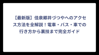【最新版】佳泉郷井づつやへのアクセス方法を全解説！電車・バス・車での行き方から裏技まで完全ガイド