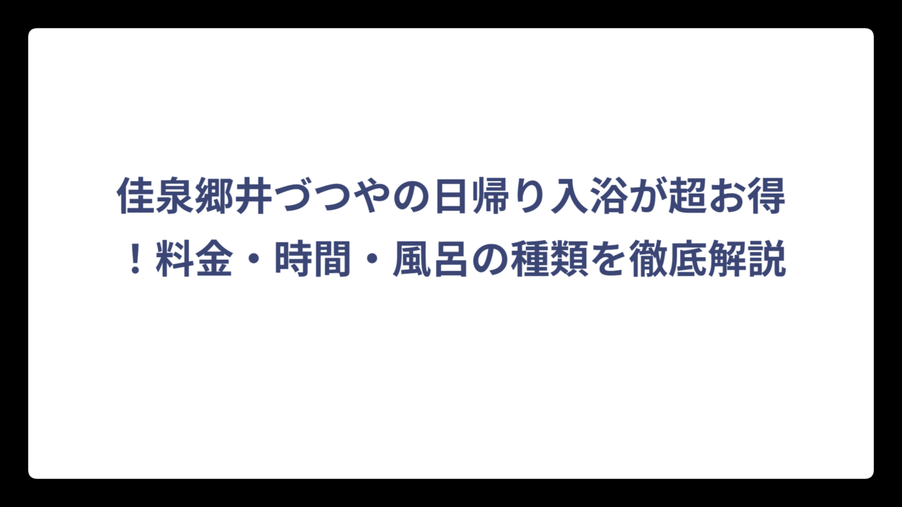 佳泉郷井づつやの日帰り入浴が超お得！料金・時間・風呂の種類を徹底解説