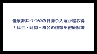 佳泉郷井づつやの日帰り入浴が超お得！料金・時間・風呂の種類を徹底解説