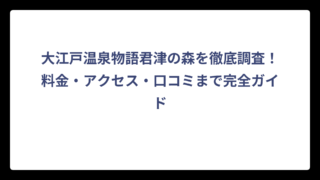 大江戸温泉物語君津の森を徹底調査！料金・アクセス・口コミまで完全ガイド
