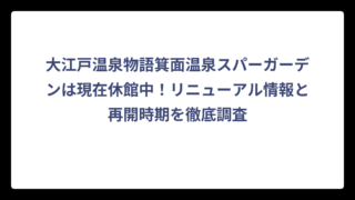 大江戸温泉物語箕面温泉スパーガーデンは現在休館中！リニューアル情報と再開時期を徹底調査