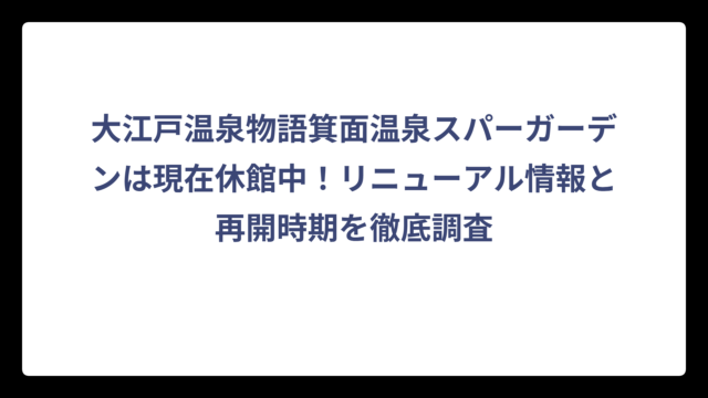 大江戸温泉物語箕面温泉スパーガーデンは現在休館中！リニューアル情報と再開時期を徹底調査
