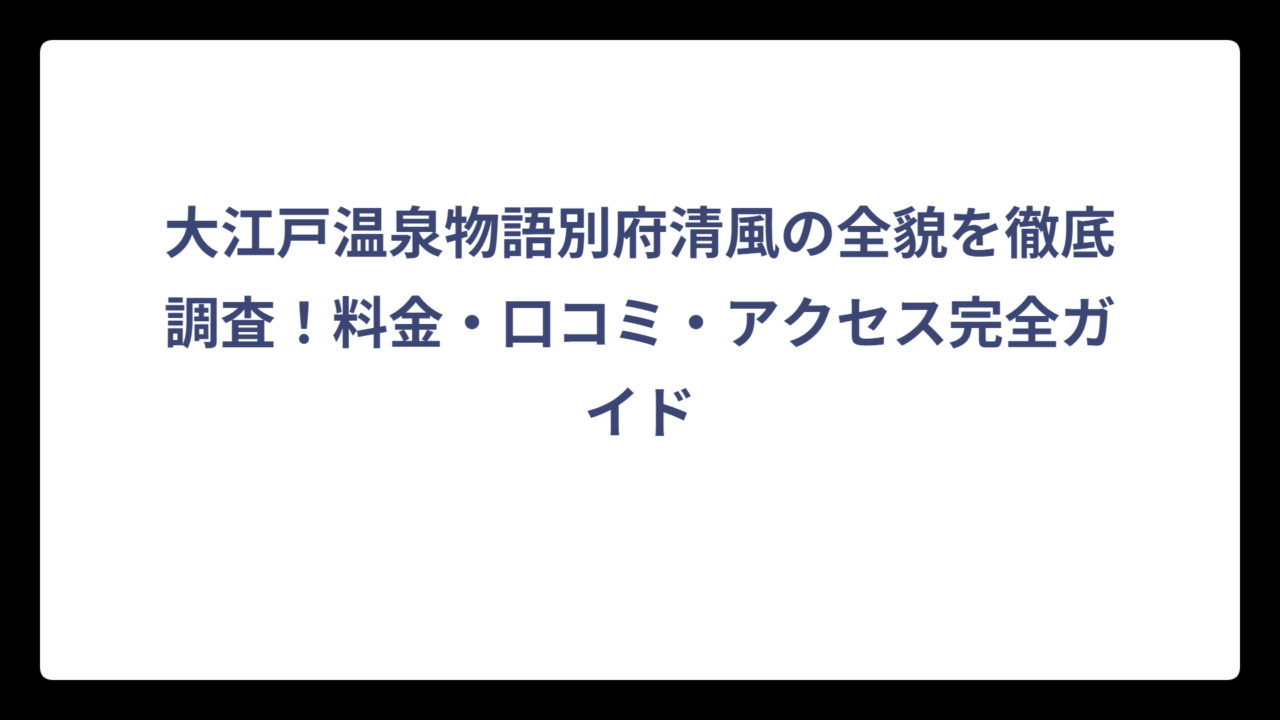 大江戸温泉物語別府清風の全貌を徹底調査！料金・口コミ・アクセス完全ガイド