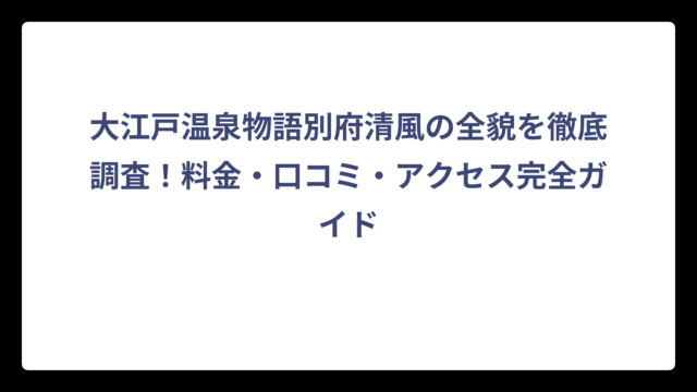 大江戸温泉物語別府清風の全貌を徹底調査！料金・口コミ・アクセス完全ガイド