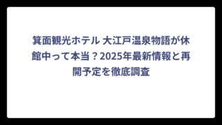 箕面観光ホテル 大江戸温泉物語が休館中って本当？2025年最新情報と再開予定を徹底調査